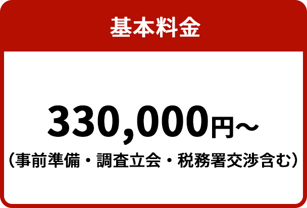 基本料金 330,000円〜（事前準備・調査立会・税務署交渉含む）